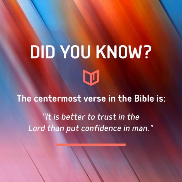 Did you know? The centermost verse in the Bible is: “It is better to put trust in the Lord than put confidence ...