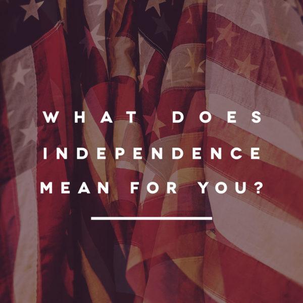 What does independence mean to you?