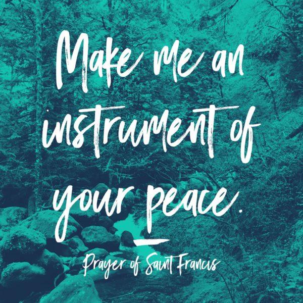 Make me an instrument of your peace. – Prayer of Saint Francis