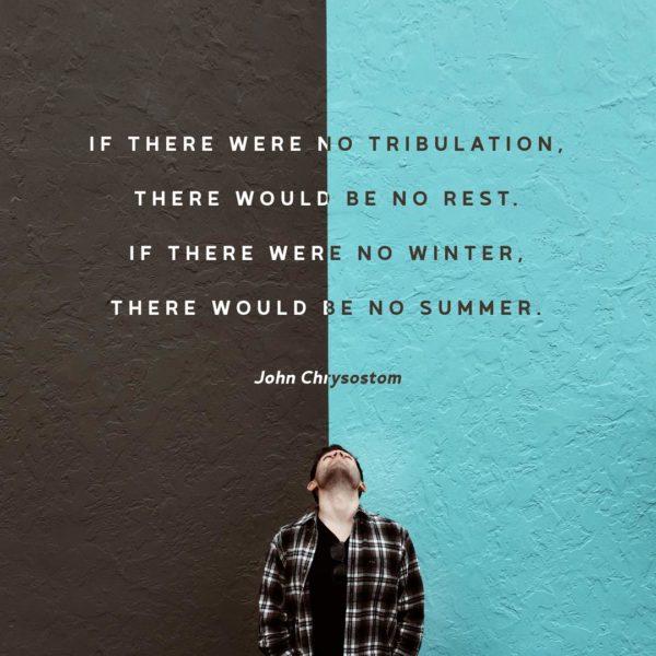 If there were no tribulation there would be no rest. If there were no winter there would be no summer. – John C...