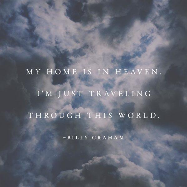 My home is in heaven. I’m just traveling through this world. – Billy Graham