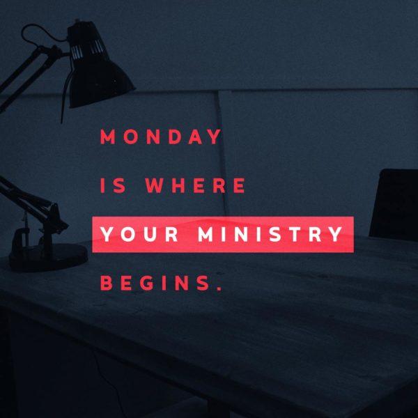 Monday is where your ministry begins.