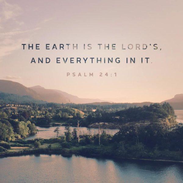 The earth is the Lord’s, and everything in it. – Psalm 24:1