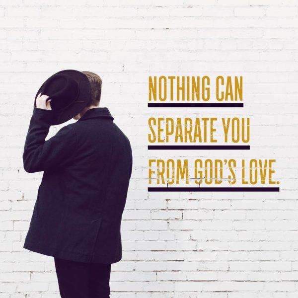 Nothing can separate you from God’s love.