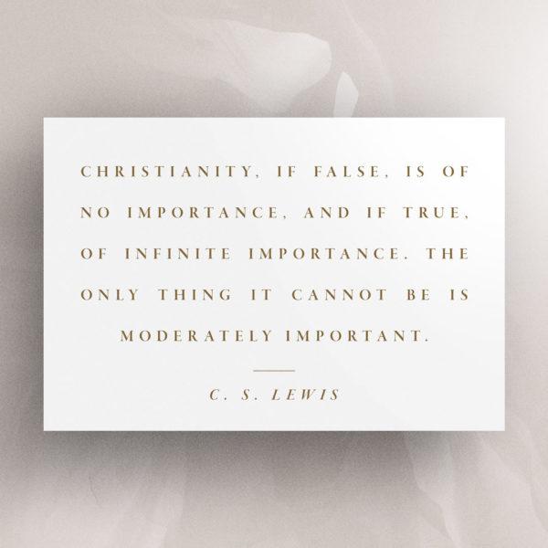 Christianity, if false, is of no importance, and if true, of infinite importance. The only thing it cannot be is mode...