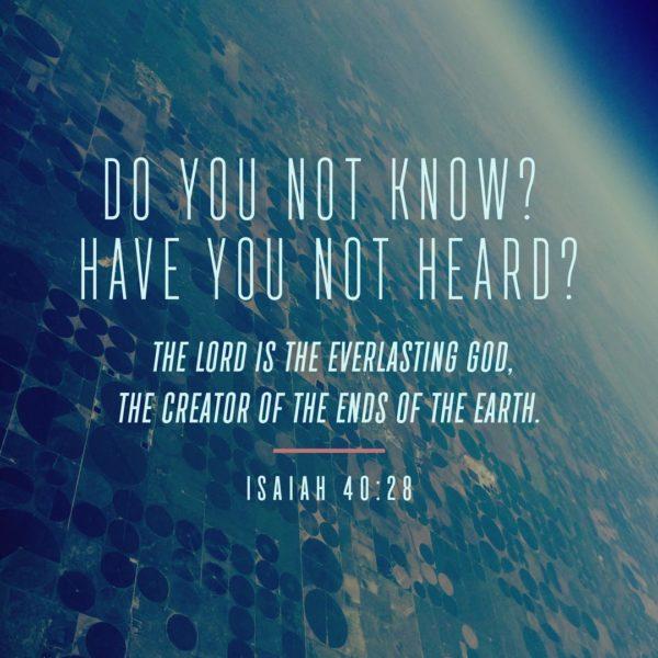 Do you not know? Have you not heard? The Lord is the everlasting God, the Creator of the ends of the earth. – I...