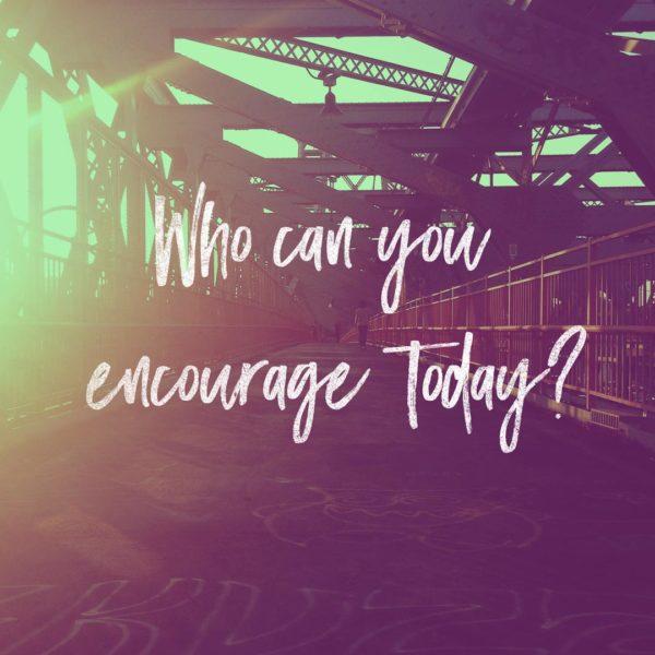 Who can you encourage today?