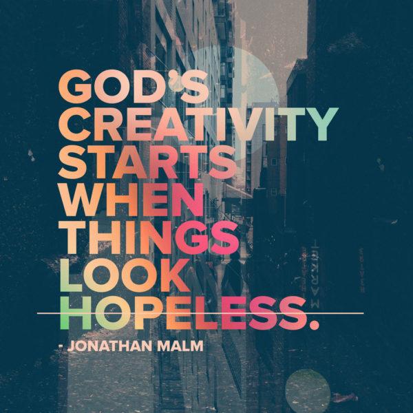 God’s creativity starts when things look hopeless. – Jonathan Malm