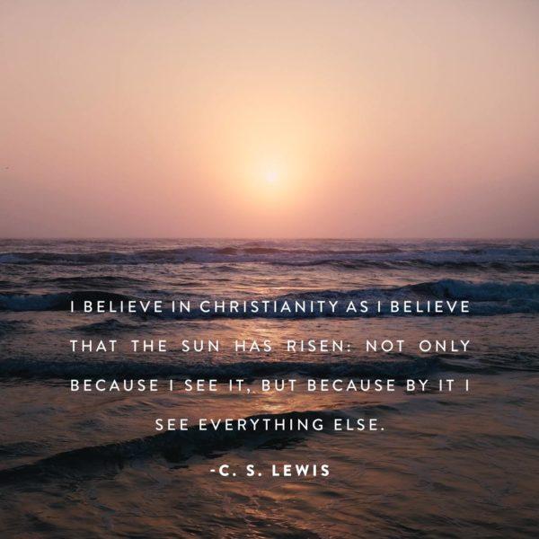 I believe in Christianity as I believe that the sun has risen: not only because I see it, but because by it I see eve...