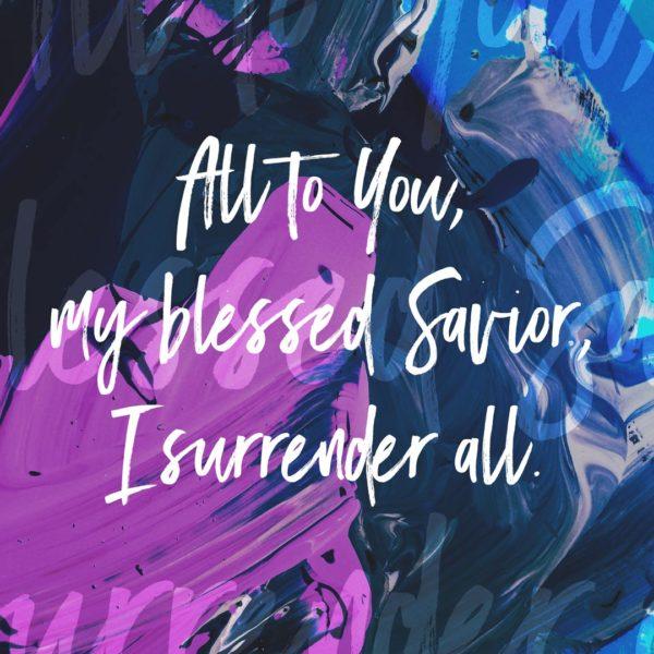 All to You, my blessed Savior, I surrender all.