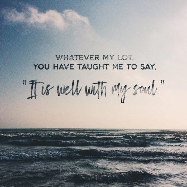 Whatever my lot, You have taught me to say, “It is well with my soul.”