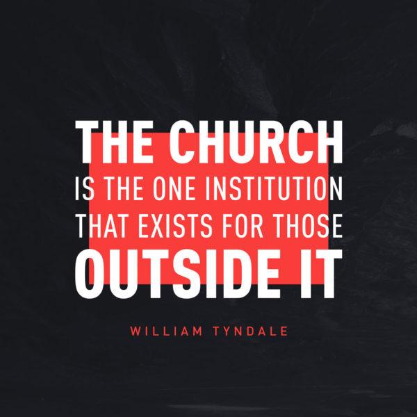 The Church is the one institution that exists for those outside it. – William Tyndale