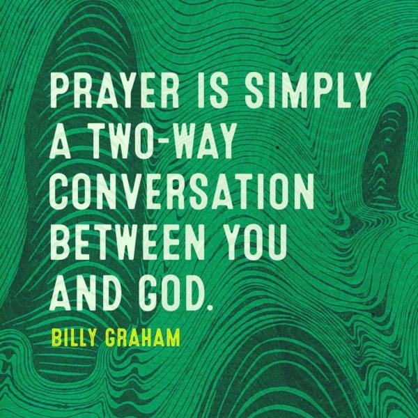 Prayer is simply a two-way conversation between you and God. – Billy Graham