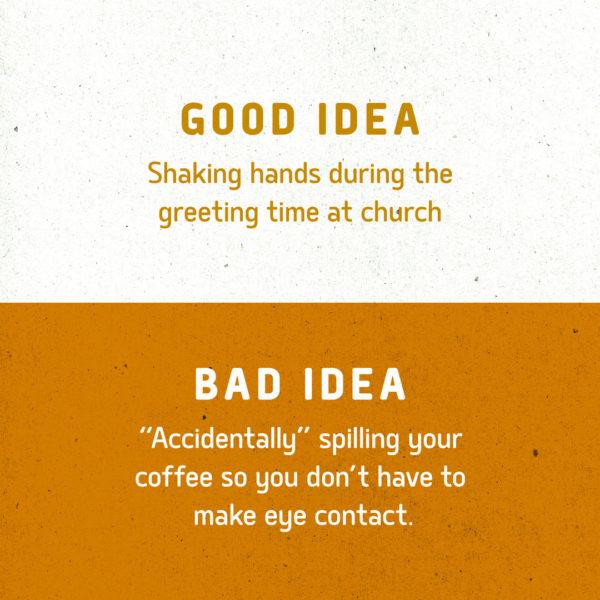 Good idea: Shaking hands during the greeting time at church. Bad idea: “Accidentally” spilling your coffe...