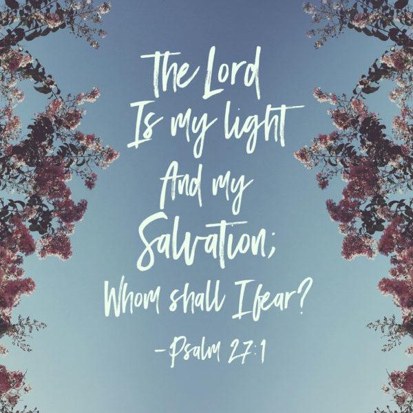 The Lord is my light and my salvation; whom shall I fear? – Psalm 27:1