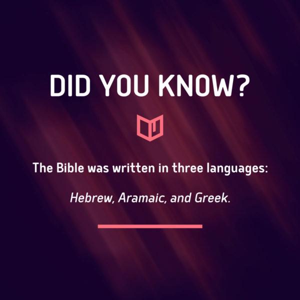 Did you know? The Bible was written in three languages: Hebrew, Aramaic, and Greek.