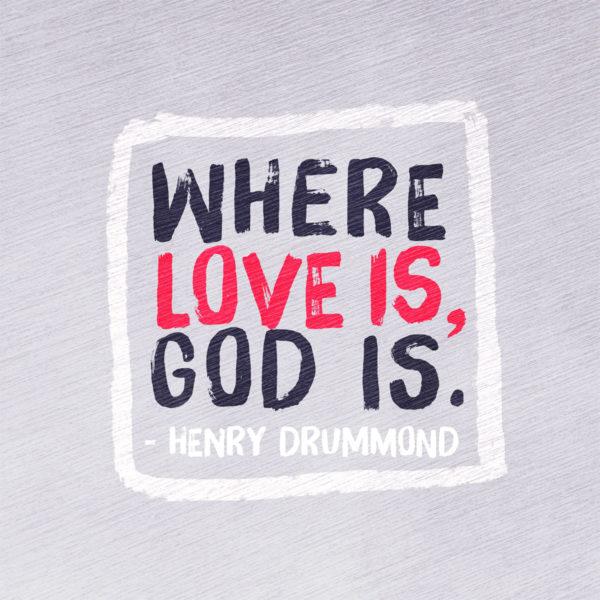 Where love is, God is. – Henry Drummond