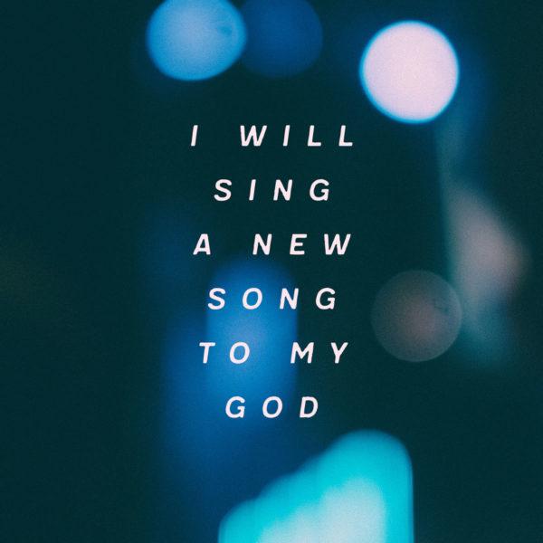 I will sing a new song to my God.