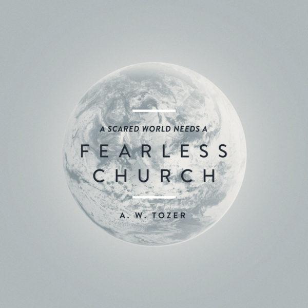 A scared world needs a fearless church. – AW Tozer