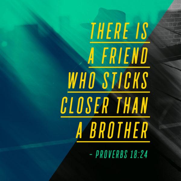 There is a friend who sticks closer than a brother. – Proverbs 18:24