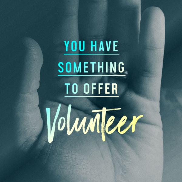 You have something to offer. Volunteer.