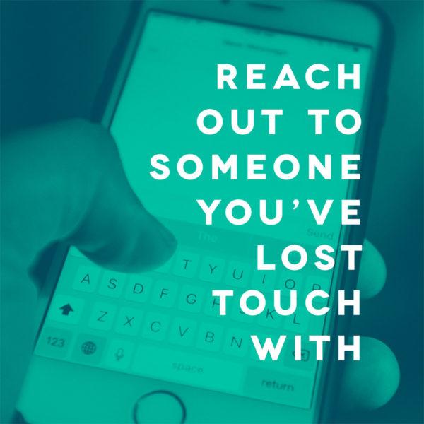 Reach out to someone you’ve lost touch with.