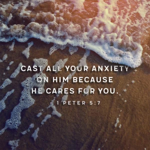 Cast all your anxiety on Him because He cares for you. – 1 Peter 5:7