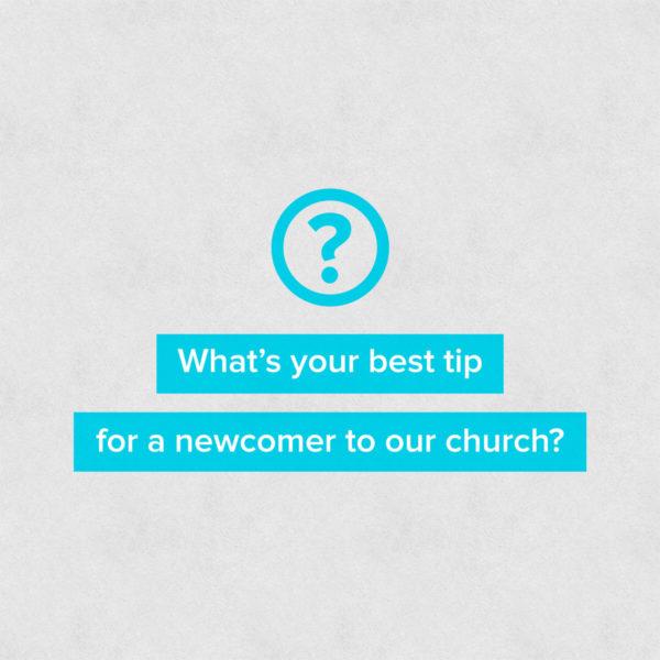 What’s your best tip for a newcomer to our church?