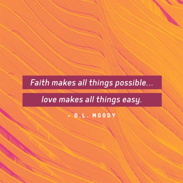 Faith makes all things possible…love makes all things easy. – DL Moody