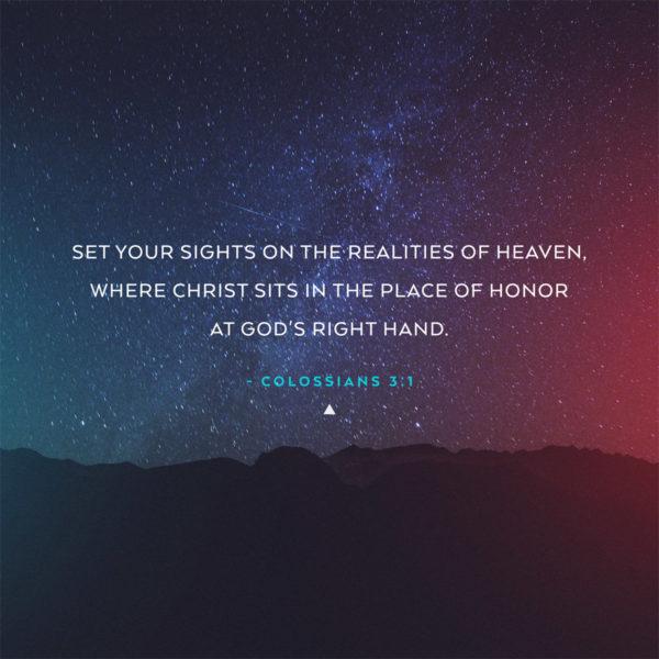 Set your sights on the realities of heaven, where Christ sits in the place of honor at God’s right hand. –...