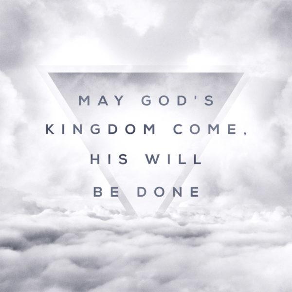 May God’s kingdom come, His will be done.