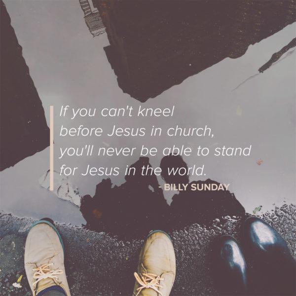 If you can’t kneel before Jesus in the church, you’ll never be able to stand for Jesus in the world. R...