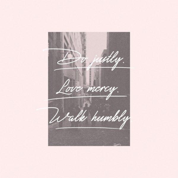 Do justly. Love mercy. Walk humbly.