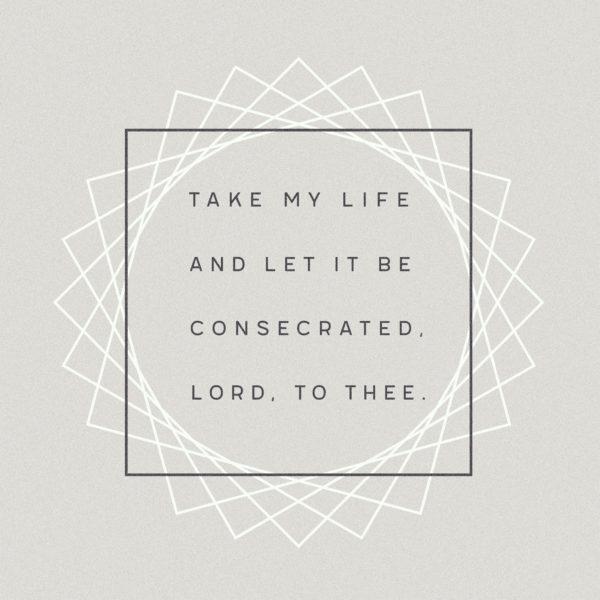 Take my life and let it be consecrated, Lord, to thee.