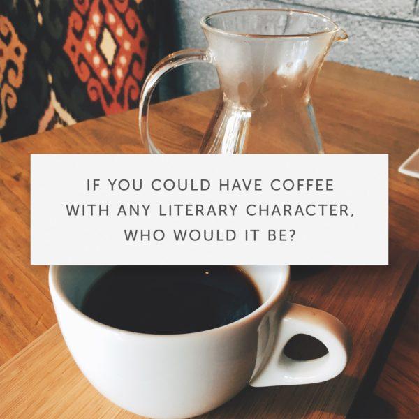 If you could have coffee with any literary character, who would it be?