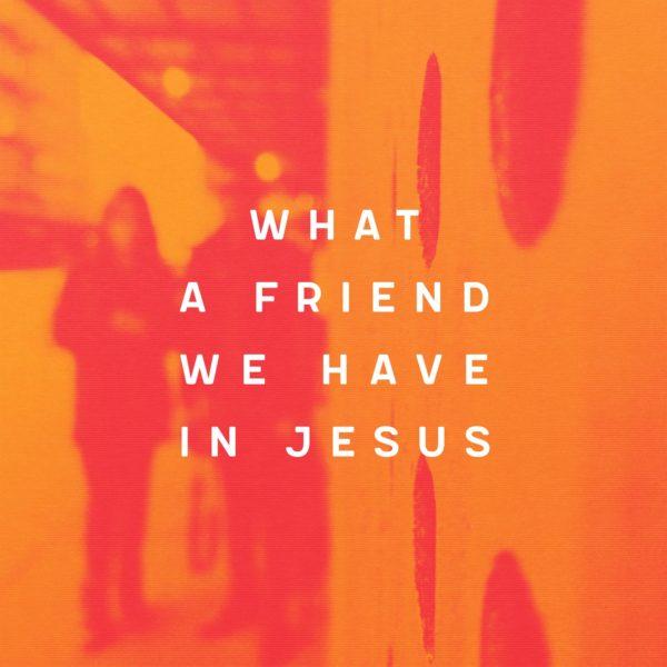 What a friend we have in Jesus.