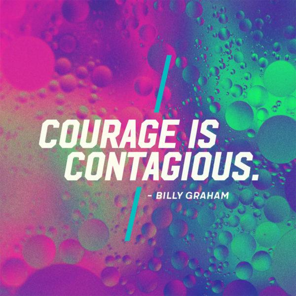 Courage is contagious. – Billy Graham