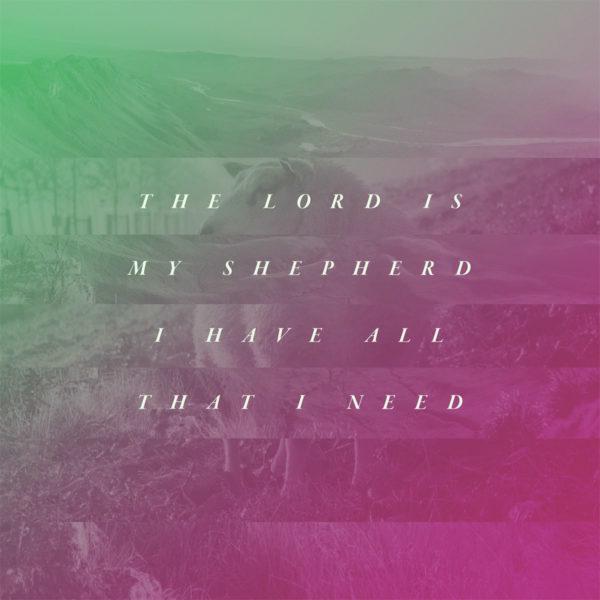 The Lord is my shepherd, I have all that I need.