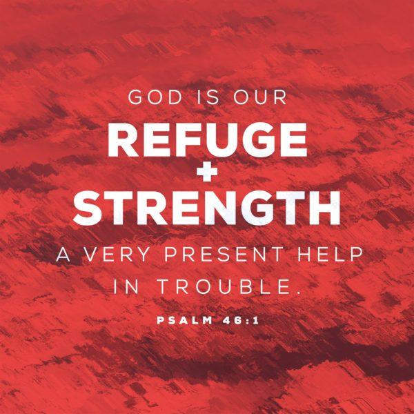 God is our refuge and strength, a very present help in trouble. – Psalm 46:1