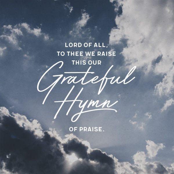 Lord of all, to Thee we raise, this our grateful hymn of praise.