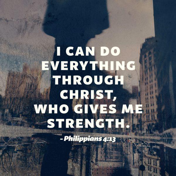 I can do everything through Christ, who gives me strength. – Philippians 4:13