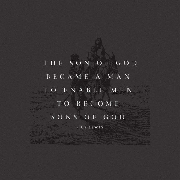 The Son of God became a man to enable men to become sons of God. – CS Lewis