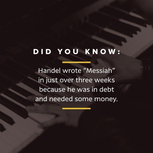 Did you know: Handel wrote “Messiah” in just over three weeks because he was in debt and needed some money.