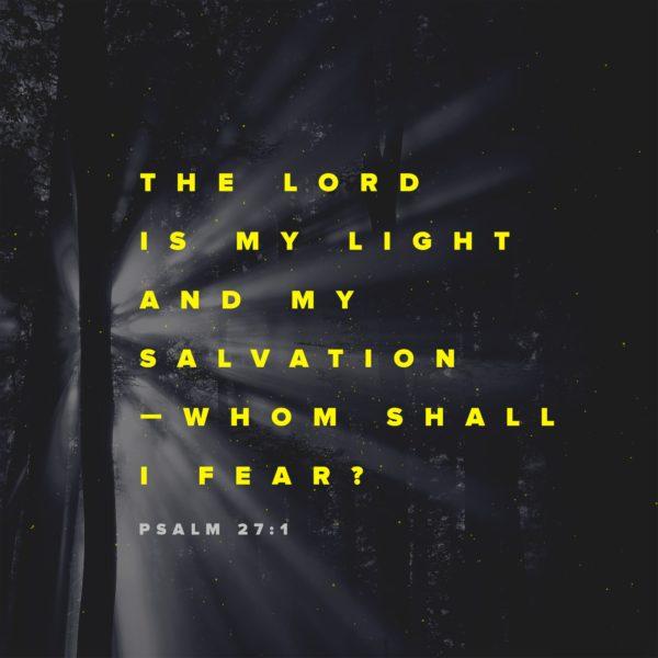 The Lord is my light and my salvation – whom shall I fear? – Psalm 27:1