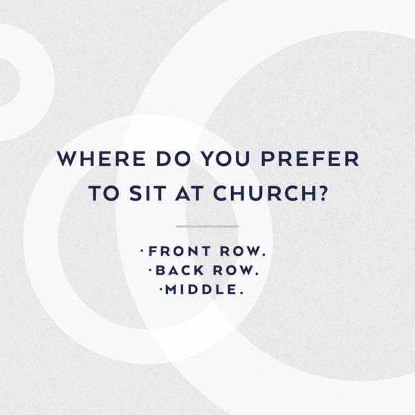 Where do you prefer to sit at church? Front row? Back row? Middle?