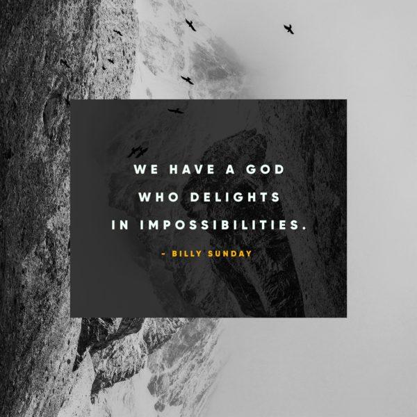 We have a God who delights in impossibilities. – Billy Sunday