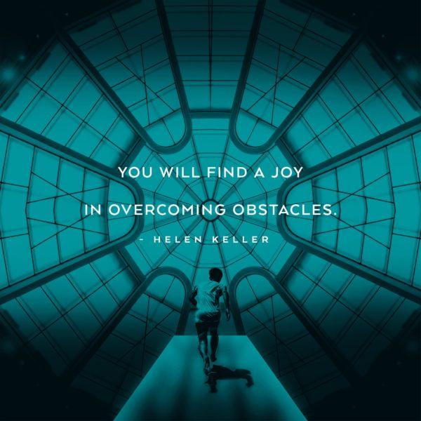 You will find a joy in overcoming obstacles. – Helen Keller