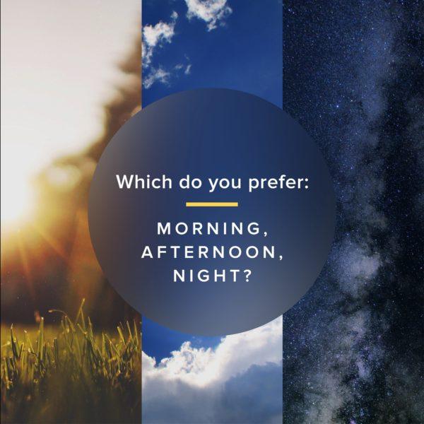 Which do you prefer: Morning, Afternoon, Night?