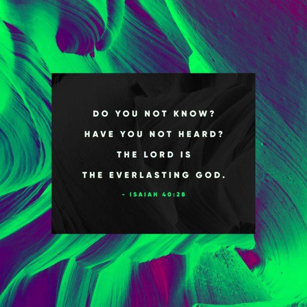 Do you not know? Have you not heard? The Lord is the everlasting God. – Isaiah 40:28