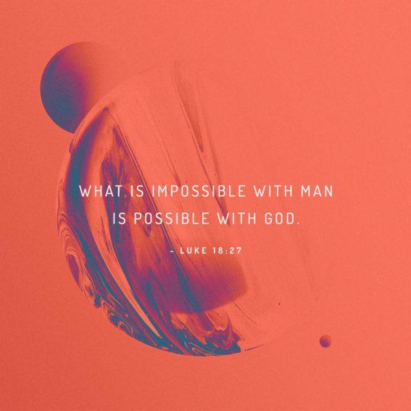 What is impossible with man is possible with God. – Luke 18:27